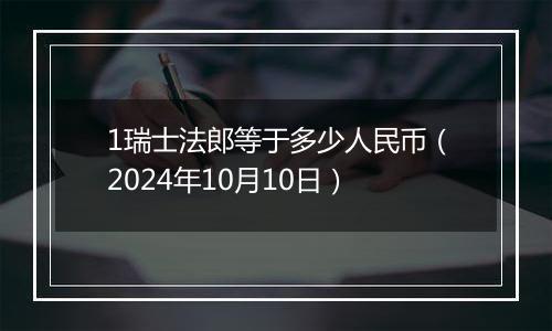 1瑞士法郎等于多少人民币（2024年10月10日）