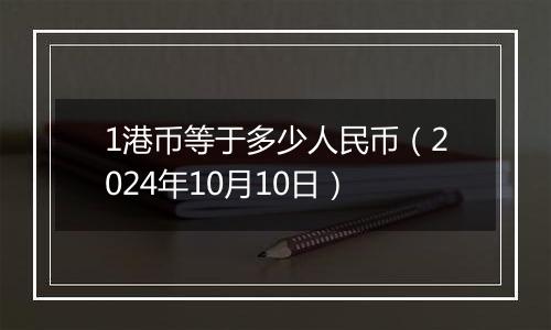 1港币等于多少人民币（2024年10月10日）