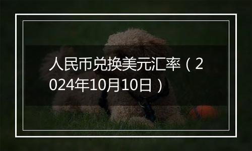 人民币兑换美元汇率（2024年10月10日）