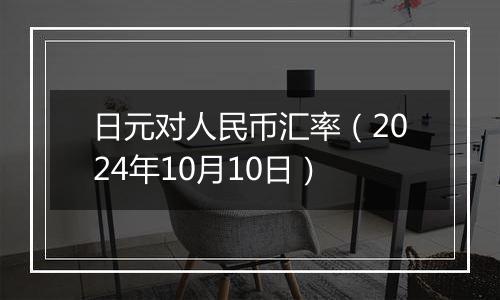 日元对人民币汇率（2024年10月10日）