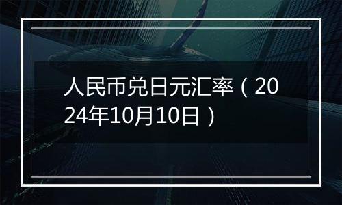 人民币兑日元汇率（2024年10月10日）