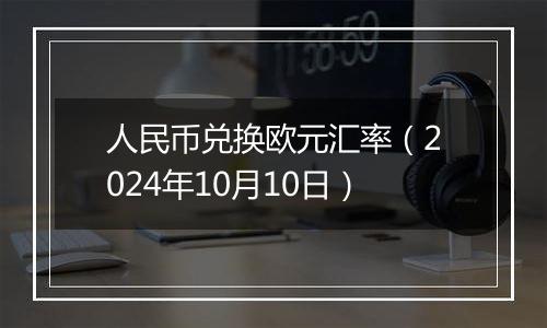 人民币兑换欧元汇率（2024年10月10日）