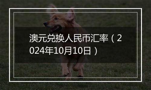 澳元兑换人民币汇率（2024年10月10日）