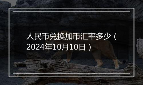 人民币兑换加币汇率多少（2024年10月10日）