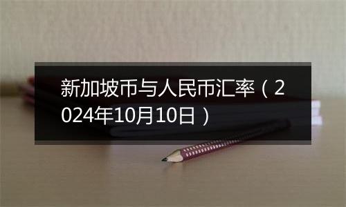 新加坡币与人民币汇率（2024年10月10日）