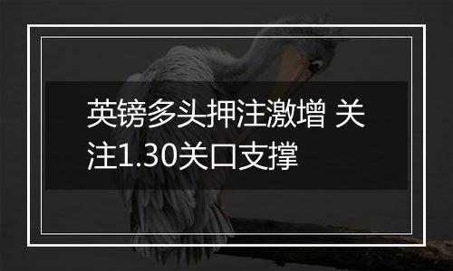 英镑多头押注激增 关注1.30关口支撑