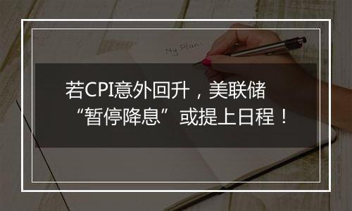 若CPI意外回升，美联储“暂停降息”或提上日程！