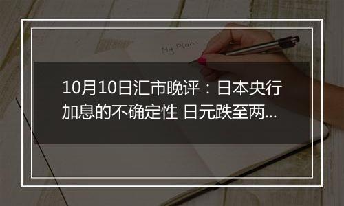 10月10日汇市晚评：日本央行加息的不确定性 日元跌至两个月低点