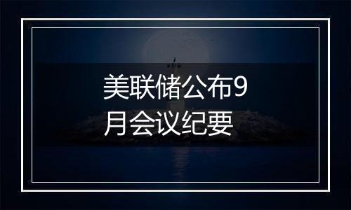 美联储公布9月会议纪要