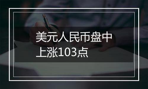 美元人民币盘中上涨103点