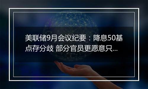 美联储9月会议纪要：降息50基点存分歧 部分官员更愿意只降25基点 市场押注11月降25基点或不降息