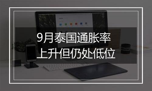 9月泰国通胀率上升但仍处低位