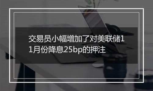 交易员小幅增加了对美联储11月份降息25bp的押注