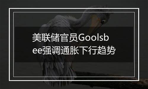 美联储官员Goolsbee强调通胀下行趋势