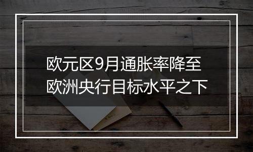 欧元区9月通胀率降至欧洲央行目标水平之下