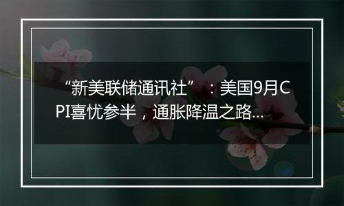 “新美联储通讯社”：美国9月CPI喜忧参半，通胀降温之路继续坎坷