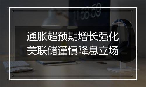 通胀超预期增长强化美联储谨慎降息立场