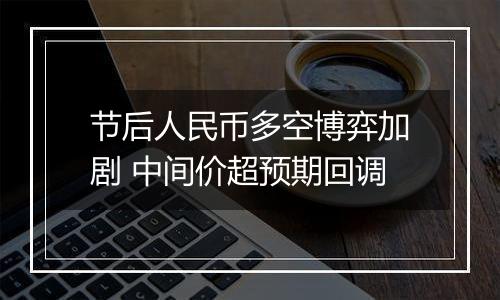 节后人民币多空博弈加剧 中间价超预期回调