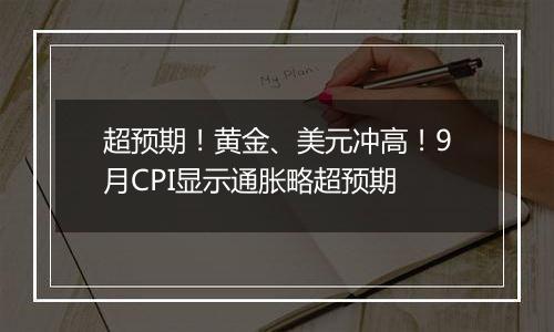 超预期！黄金、美元冲高！9月CPI显示通胀略超预期