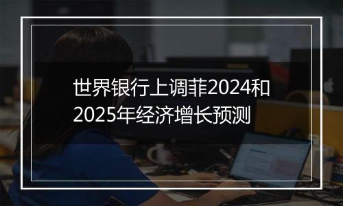 世界银行上调菲2024和2025年经济增长预测