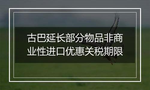 古巴延长部分物品非商业性进口优惠关税期限