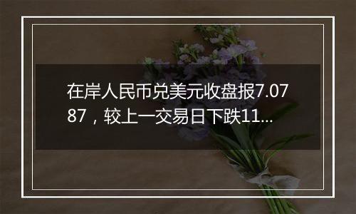 在岸人民币兑美元收盘报7.0787，较上一交易日下跌114点