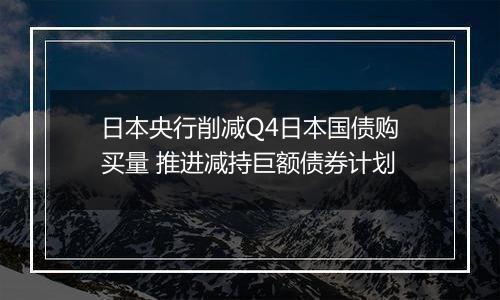 日本央行削减Q4日本国债购买量 推进减持巨额债券计划