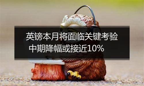 英镑本月将面临关键考验 中期降幅或接近10%