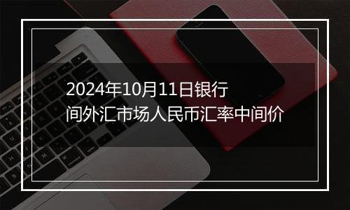 2024年10月11日银行间外汇市场人民币汇率中间价