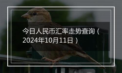 今日人民币汇率走势查询（2024年10月11日）