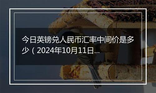 今日英镑兑人民币汇率中间价是多少（2024年10月11日）