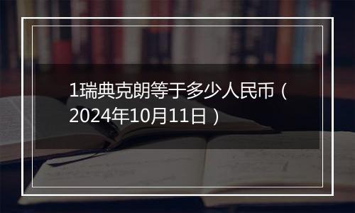 1瑞典克朗等于多少人民币（2024年10月11日）