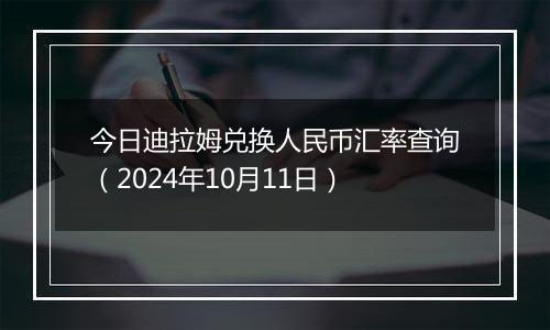 今日迪拉姆兑换人民币汇率查询（2024年10月11日）