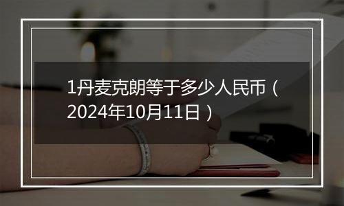 1丹麦克朗等于多少人民币（2024年10月11日）