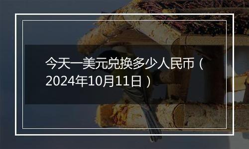 今天一美元兑换多少人民币（2024年10月11日）