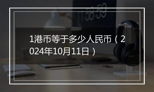 1港币等于多少人民币（2024年10月11日）