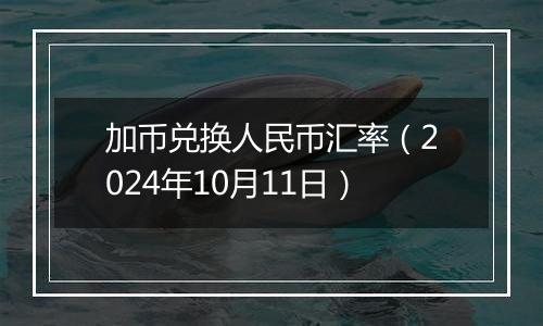 加币兑换人民币汇率（2024年10月11日）