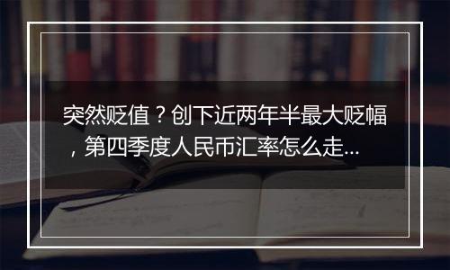 突然贬值？创下近两年半最大贬幅，第四季度人民币汇率怎么走？