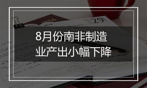 8月份南非制造业产出小幅下降