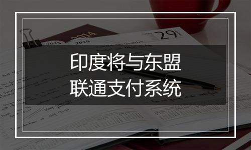 印度将与东盟联通支付系统