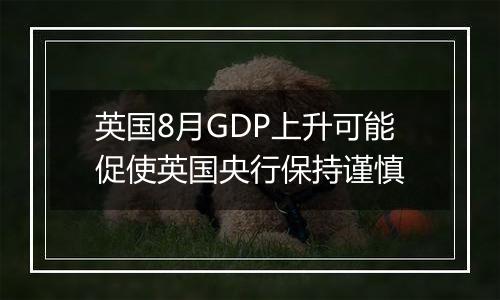 英国8月GDP上升可能促使英国央行保持谨慎