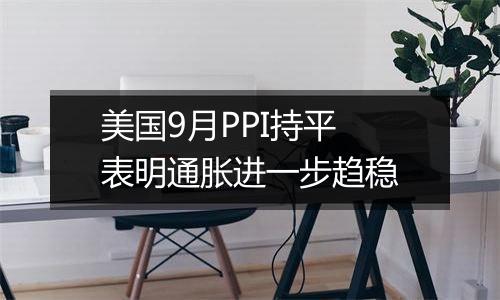 美国9月PPI持平 表明通胀进一步趋稳