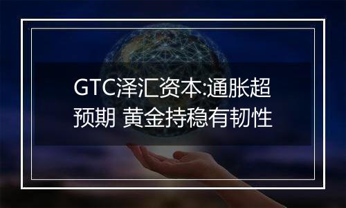 GTC泽汇资本:通胀超预期 黄金持稳有韧性