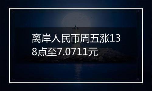 离岸人民币周五涨138点至7.0711元