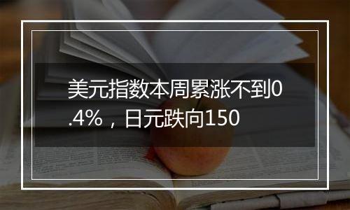 美元指数本周累涨不到0.4%，日元跌向150