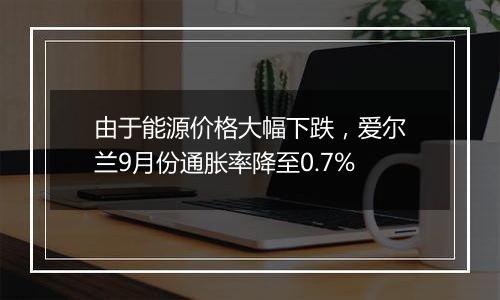 由于能源价格大幅下跌，爱尔兰9月份通胀率降至0.7%