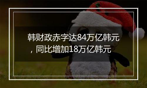 韩财政赤字达84万亿韩元，同比增加18万亿韩元