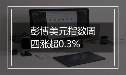 彭博美元指数周四涨超0.3%