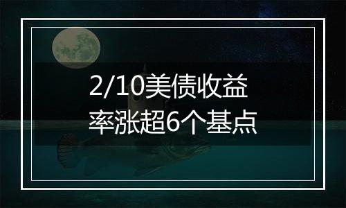 2/10美债收益率涨超6个基点