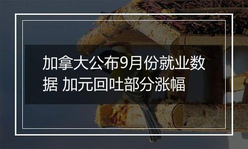 加拿大公布9月份就业数据 加元回吐部分涨幅